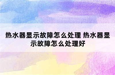 热水器显示故障怎么处理 热水器显示故障怎么处理好